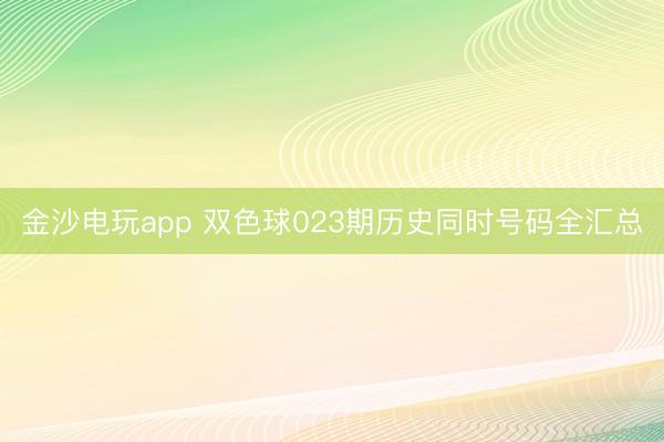 金沙电玩app 双色球023期历史同时号码全汇总